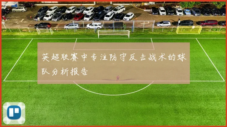 英超联赛中专注防守反击战术的球队分析报告