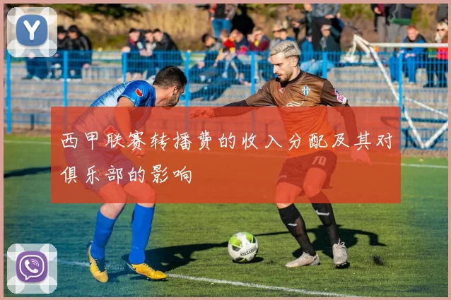 西甲联赛转播费的收入分配及其对俱乐部的影响