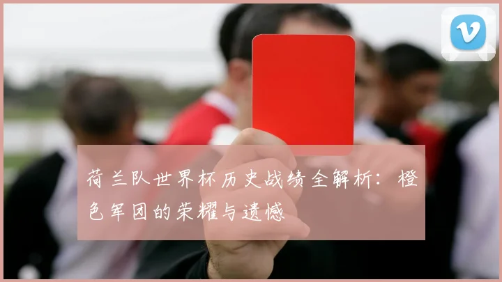 荷兰队世界杯历史战绩全解析：橙色军团的荣耀与遗憾
