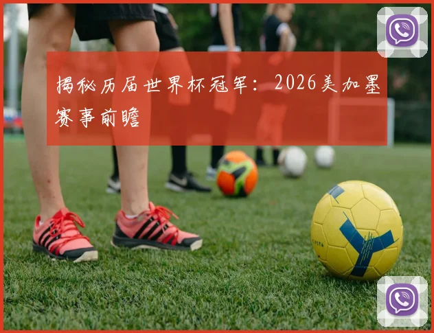 揭秘历届世界杯冠军：2026美加墨赛事前瞻