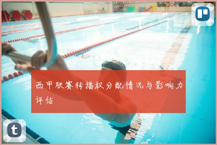 西甲联赛转播权分配情况与影响力评估